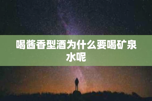 喝酱香型酒为什么要喝矿泉水呢