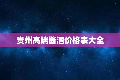 贵州高端酱酒价格表大全