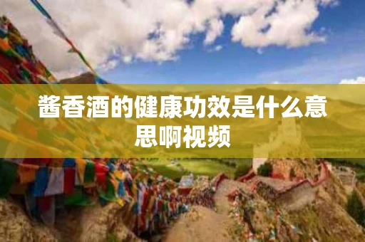 酱香酒的健康功效是什么意思啊视频
