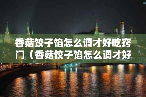 香菇饺子馅怎么调才好吃窍门（香菇饺子馅怎么调才好吃窍门图片）