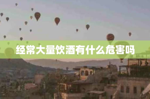 经常大量饮酒有什么危害吗