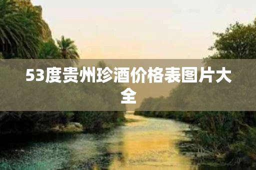 53度贵州珍酒价格表图片大全