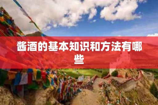 酱酒的基本知识和方法有哪些