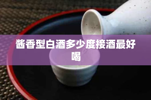 酱香型白酒多少度接酒最好喝