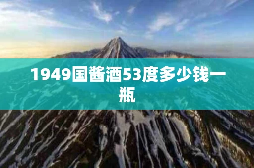 1949国酱酒53度多少钱一瓶