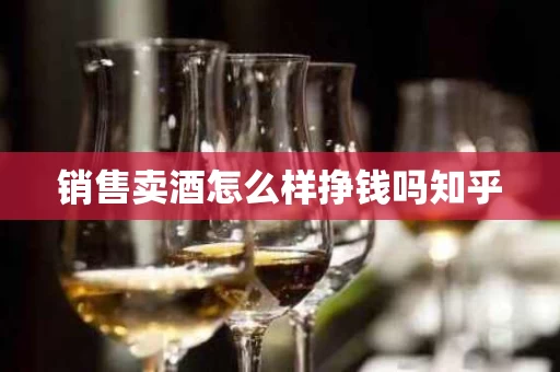 销售卖酒怎么样挣钱吗知乎
