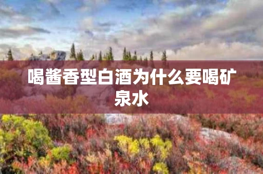 喝酱香型白酒为什么要喝矿泉水