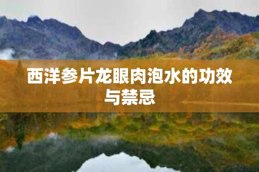 西洋参片龙眼肉泡水的功效与禁忌