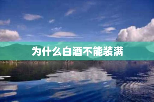 为什么白酒不能装满