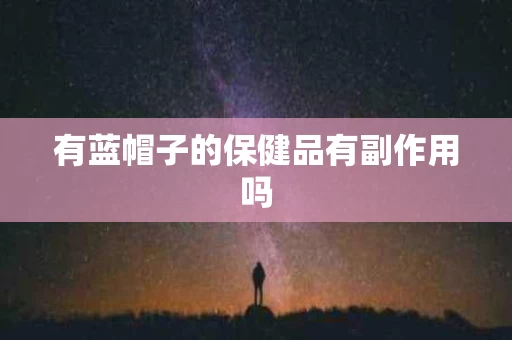 有蓝帽子的保健品有副作用吗