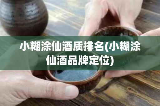 小糊涂仙酒质排名(小糊涂仙酒品牌定位) 小糊涂仙酒质排名(小糊涂仙酒品牌定位)
