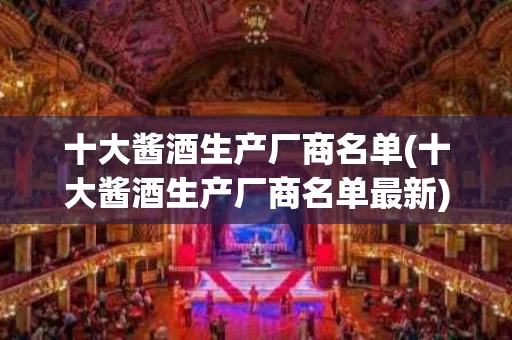 十大酱酒生产厂商名单(十大酱酒生产厂商名单最新)