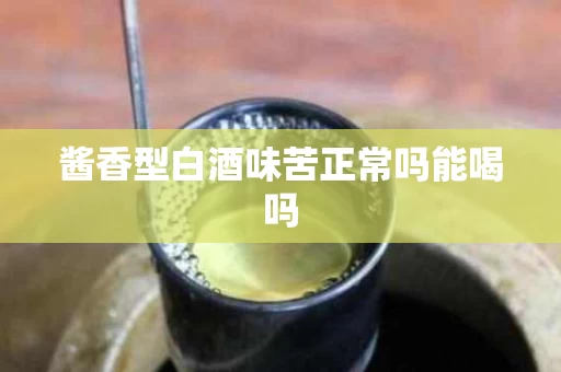 酱香型白酒味苦正常吗能喝吗