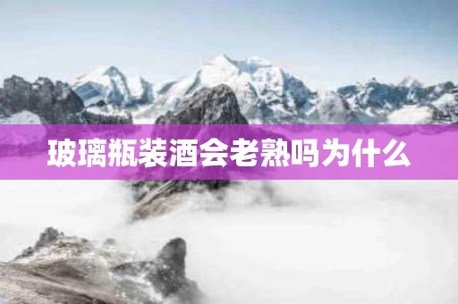 玻璃瓶装酒会老熟吗为什么