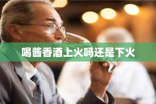 喝酱香酒上火吗还是下火