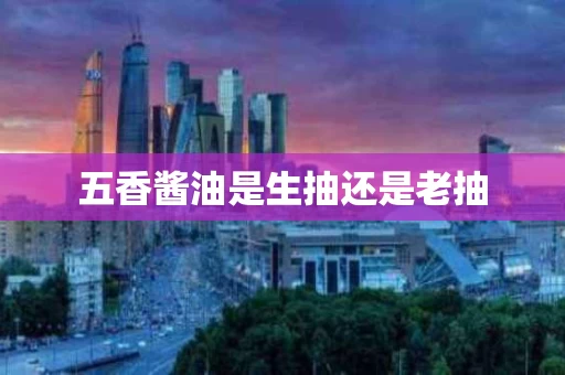 五香酱油是生抽还是老抽