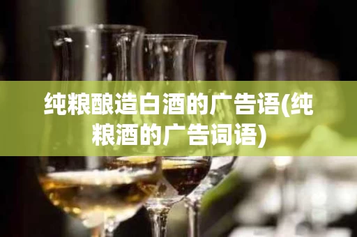 纯粮酿造白酒的广告语(纯粮酒的广告词语)