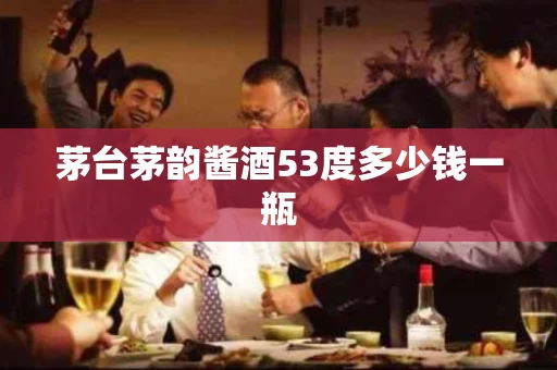 茅台茅韵酱酒53度多少钱一瓶