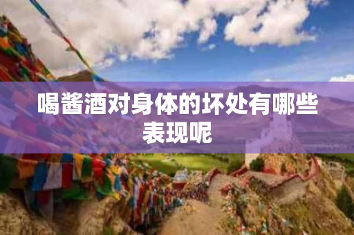 喝酱酒对身体的坏处有哪些表现呢