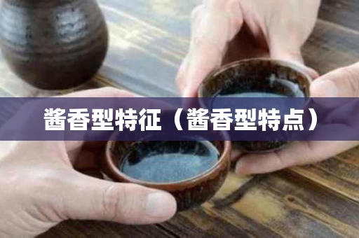 酱香型特征（酱香型特点）