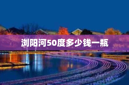 浏阳河50度多少钱一瓶