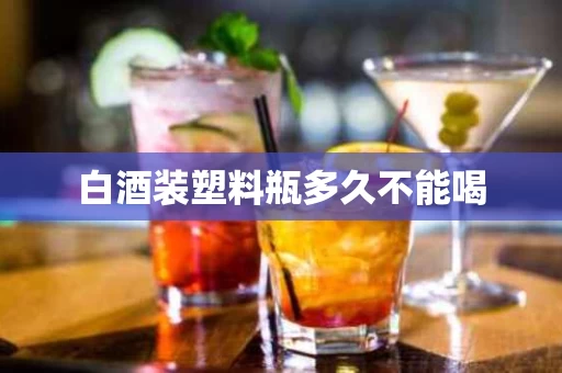 白酒装塑料瓶多久不能喝