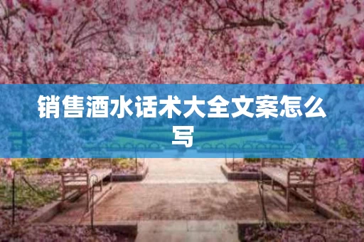 销售酒水话术大全文案怎么写