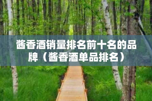 酱香酒销量排名前十名的品牌（酱香酒单品排名）