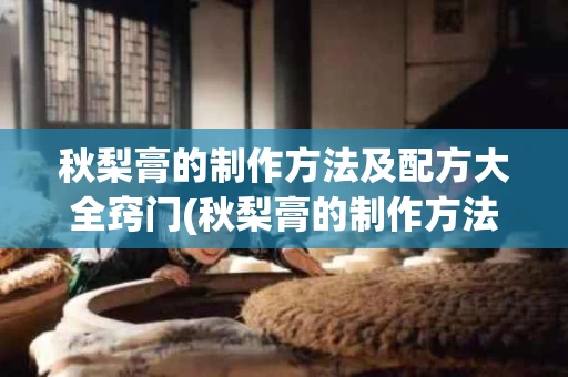 秋梨膏的制作方法及配方大全窍门(秋梨膏的制作方法及配方大全窍门图片)