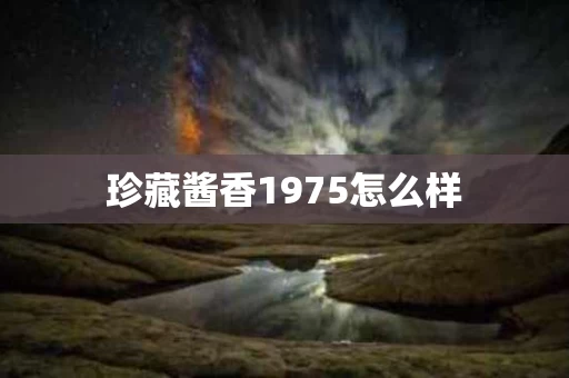 珍藏酱香1975怎么样