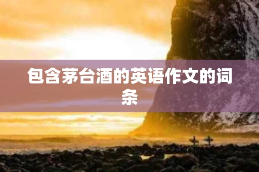 包含茅台酒的英语作文的词条
