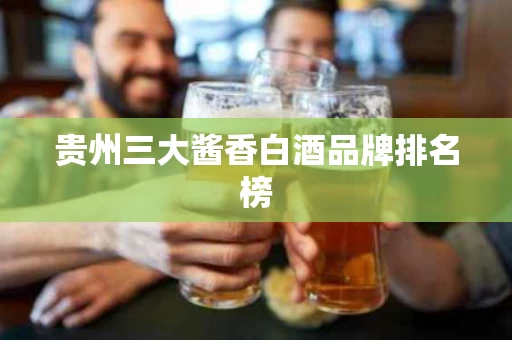 贵州三大酱香白酒品牌排名榜
