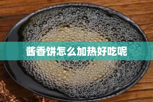 酱香饼怎么加热好吃呢