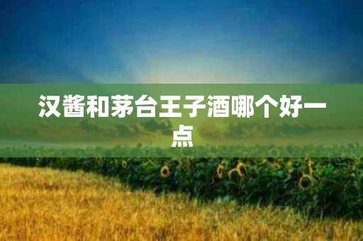 汉酱和茅台王子酒哪个好一点