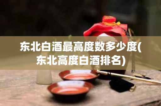 东北白酒最高度数多少度(东北高度白酒排名)