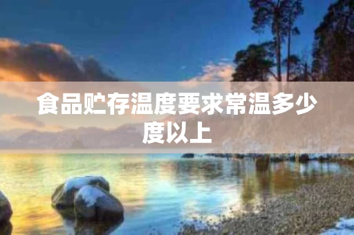 食品贮存温度要求常温多少度以上