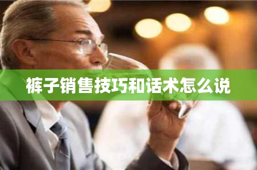 裤子销售技巧和话术怎么说