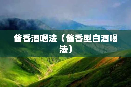 酱香酒喝法（酱香型白酒喝法）