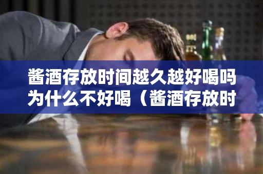 酱酒存放时间越久越好喝吗为什么不好喝（酱酒存放时间越久越好喝吗为什么不好喝了）