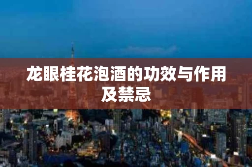 龙眼桂花泡酒的功效与作用及禁忌