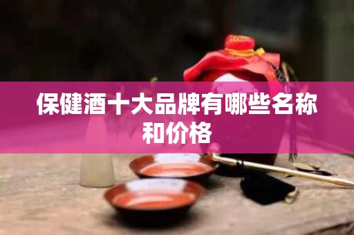 保健酒十大品牌有哪些名称和价格