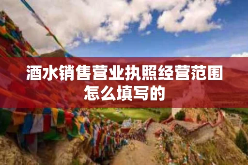 酒水销售营业执照经营范围怎么填写的