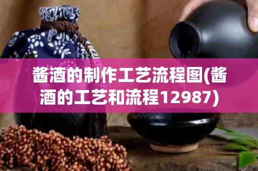 酱酒的制作工艺流程图(酱酒的工艺和流程12987)