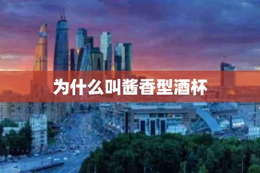 为什么叫酱香型酒杯