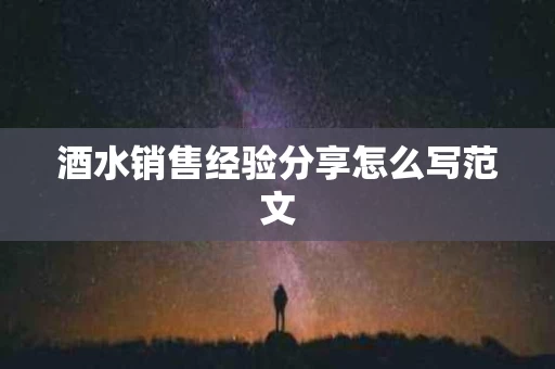 酒水销售经验分享怎么写范文