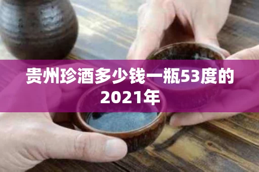 贵州珍酒多少钱一瓶53度的2021年