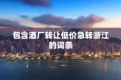 包含酒厂转让低价急转浙江的词条