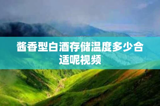 酱香型白酒存储温度多少合适呢视频