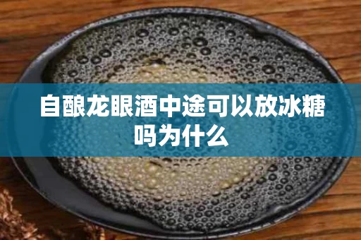 自酿龙眼酒中途可以放冰糖吗为什么
