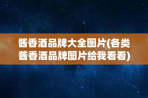 酱香酒品牌大全图片(各类酱香酒品牌图片给我看看)